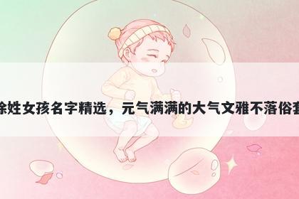 徐姓女孩名字精选，元气满满的...