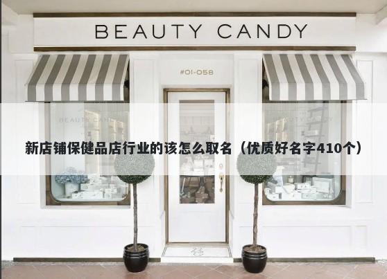 新店铺保健品店行业的该怎么取名（优质好名字410个）