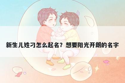 新生儿姓刁怎么起名？想要阳光开朗的名字