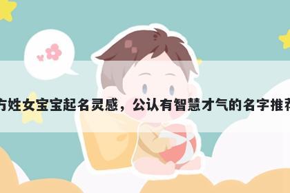 方姓女宝宝起名灵感，公认有智...