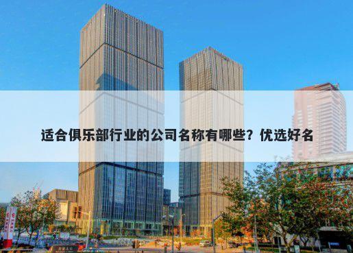 适合俱乐部行业的公司名称有哪些？优选好名