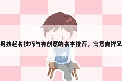 诸姓男孩起名技巧与有创意的名字推荐，寓意吉祥又好听