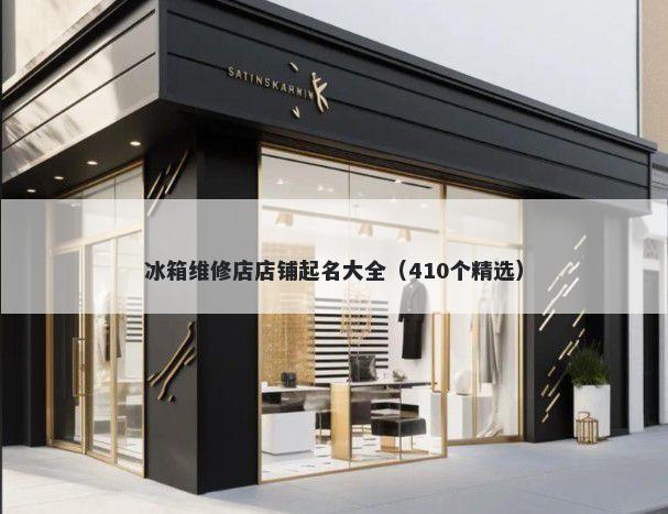 冰箱维修店店铺起名大全（410个精选）