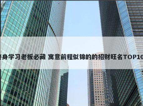 终身学习老板必藏 寓意前程似锦的的招财旺名TOP100