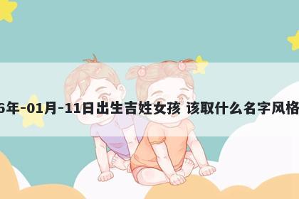 2026年-01月-11日出生吉姓女孩 该取什么名字风格独特
