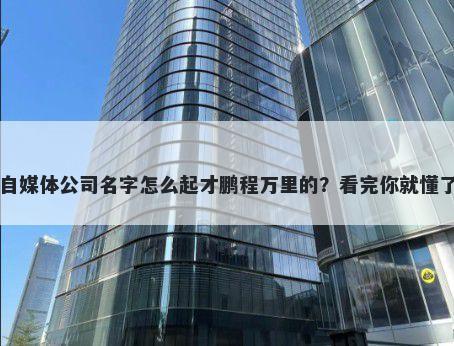 自媒体公司名字怎么起才鹏程万里的？看完你就懂了