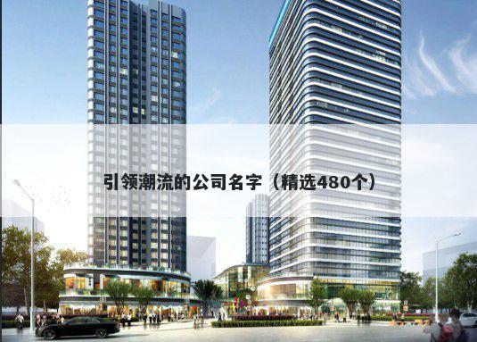 引领潮流的公司名字（精选480个...