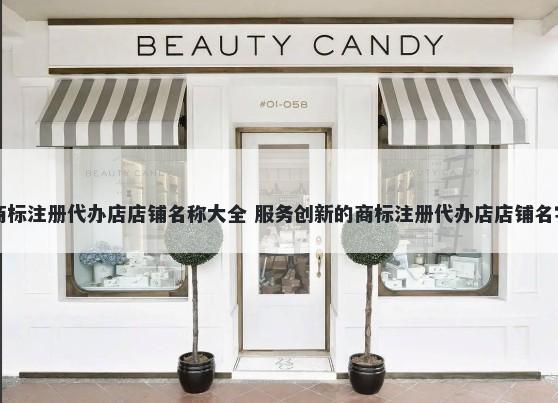 商标注册代办店店铺名称大全 服务创新的商标注册代办店店铺名字