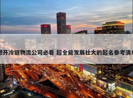 想开冷链物流公司必看 超全能发展壮大的起名参考清单