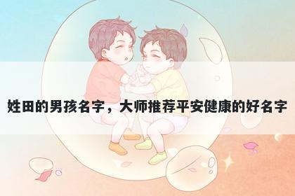 姓田的男孩名字,大师推荐平安健康的好名字