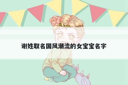 谢姓取名国风潮流的女宝宝名字