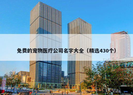 免费的宠物医疗公司名字大全（精选430个）