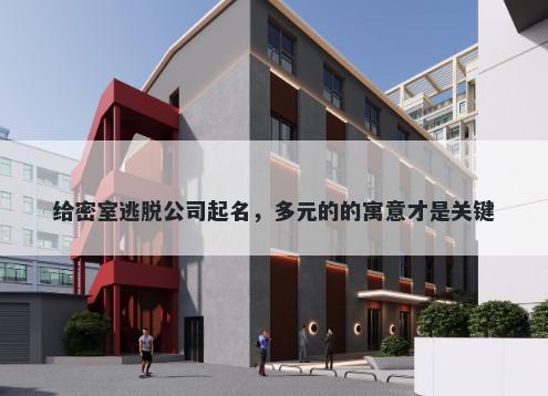 给密室逃脱公司起名，多元的的寓意才是关键