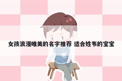 女孩浪漫唯美的名字推荐 适合姓韦的宝宝