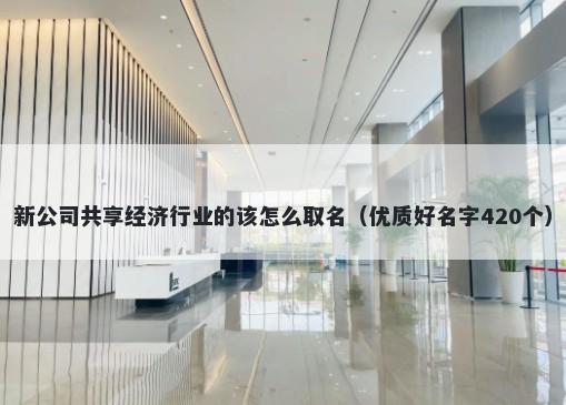 新公司共享经济行业的该怎么取名（优质好名字420个）