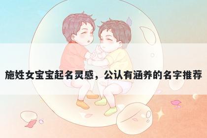 施姓女宝宝起名灵感，公认有涵养的名字推荐