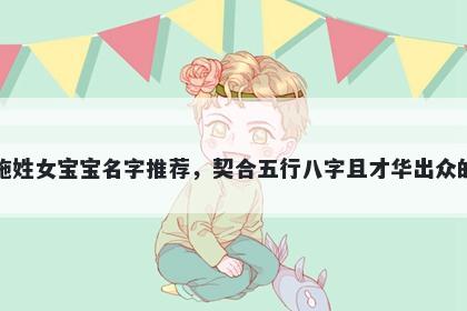 施姓女宝宝名字推荐，契合五行八字且才华出众的