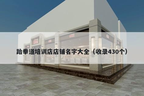 跆拳道培训店店铺名字大全（收录430个）