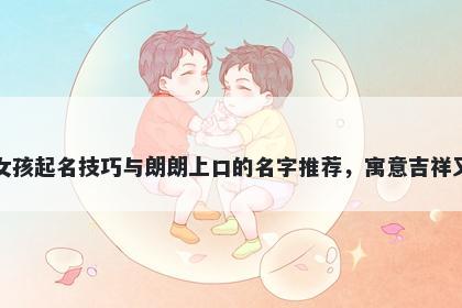 李姓女孩起名技巧与朗朗上口的名字推荐,寓意吉祥又好听