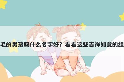 姓毛的男孩取什么名字好？看看这些吉祥如意的组合