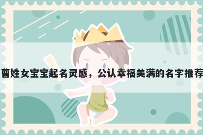 曹姓女宝宝起名灵感，公认幸福美满的名字推荐