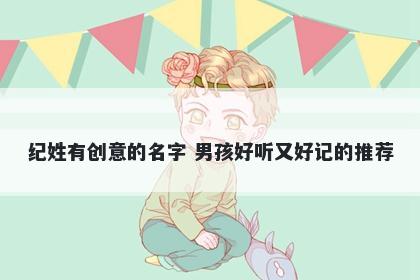 纪姓有创意的名字 男孩好听又好记的推荐