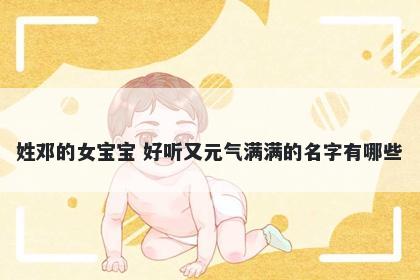 姓邓的女宝宝 好听又元气满满的...