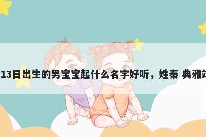 2026年-01月-13日出生的男宝宝起什么名字好听，姓秦 典雅端庄的名字推荐