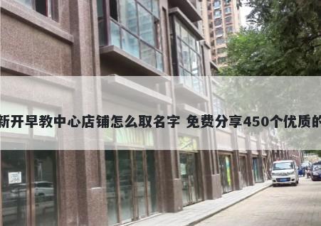 新开早教中心店铺怎么取名字 免费分享450个优质的