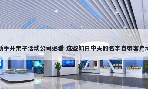 新手开亲子活动公司必看 这些如日中天的名字自带客户缘