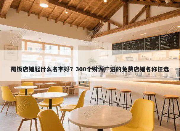 蹦极店铺起什么名字好?300个财源广进的免费店铺名称任选