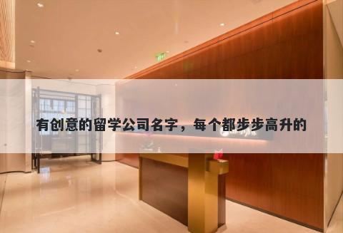 有创意的留学公司名字，每个都步步高升的