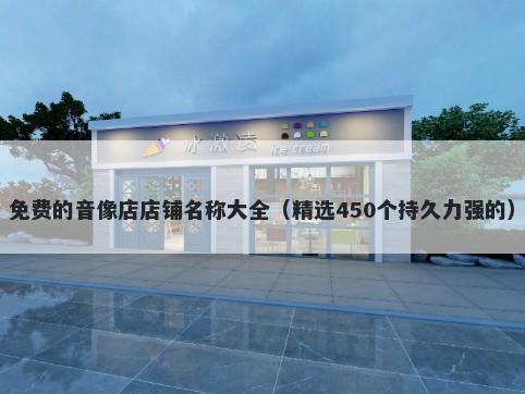 免费的音像店店铺名称大全（精选450个持久力强的）