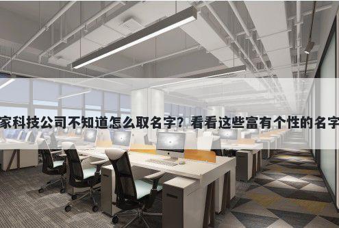 想开家科技公司不知道怎么取名字？看看这些富有个性的名字大全