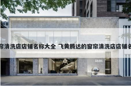 窗帘清洗店店铺名称大全 飞黄腾达的窗帘清洗店店铺名字