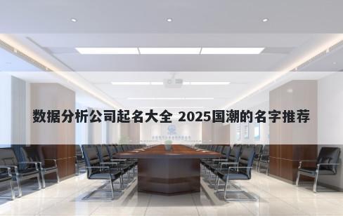 数据分析公司起名大全 2025国潮的名字推荐
