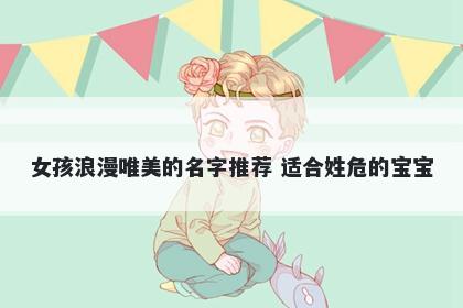 女孩浪漫唯美的名字推荐 适合姓危的宝宝