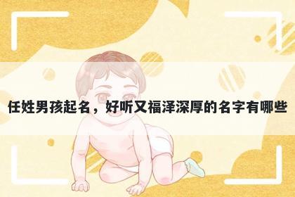 任姓男孩起名,好听又福泽深厚的名字有哪些
