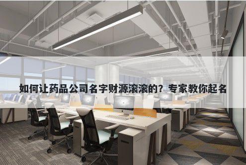 如何让药品公司名字财源滚滚的？专家教你起名
