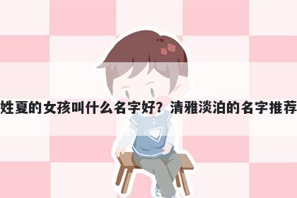姓夏的女孩叫什么名字好？清雅淡泊的名字推荐