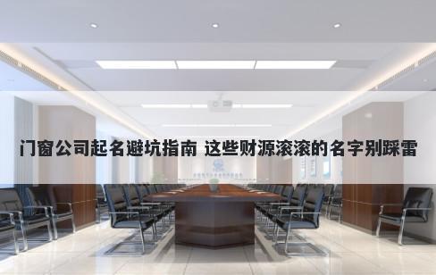 门窗公司起名避坑指南 这些财源滚滚的名字别踩雷