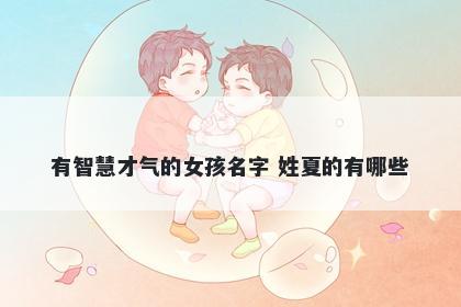 有智慧才气的女孩名字 姓夏的有哪些