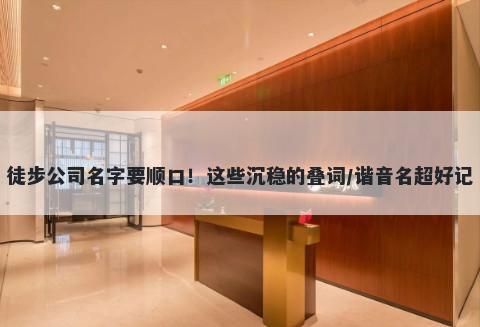 徒步公司名字要顺口!这些沉稳的叠词/谐音名超好记