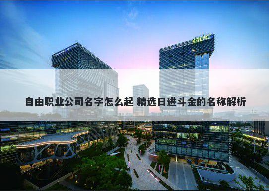 自由职业公司名字怎么起 精选日进斗金的名称解析