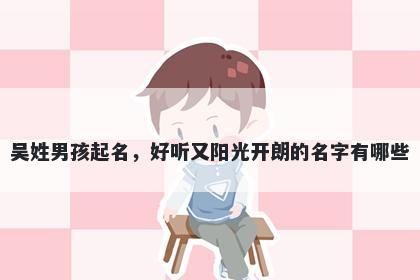 吴姓男孩起名，好听又阳光开朗的名字有哪些