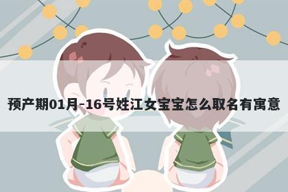 预产期01月-16号姓江女宝宝怎么取名有寓意