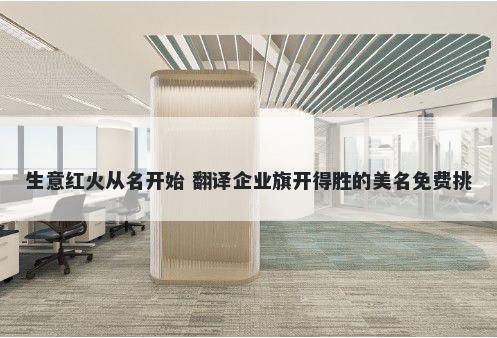 生意红火从名开始 翻译企业旗开得胜的美名免费挑