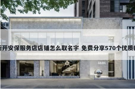 新开安保服务店店铺怎么取名字 免费分享570个优质的