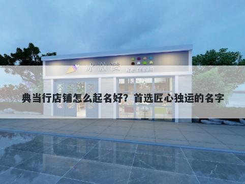 典当行店铺怎么起名好？首选匠心独运的名字