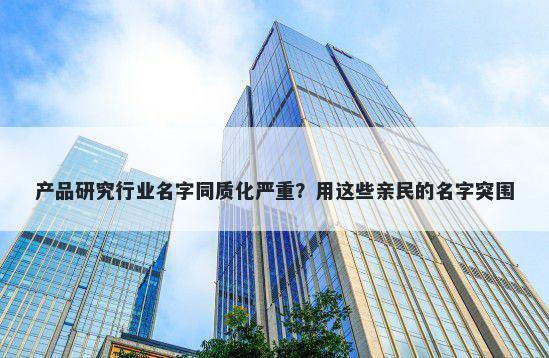 产品研究行业名字同质化严重？用这些亲民的名字突围